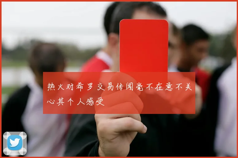 热火对希罗交易传闻毫不在意不关心其个人感受