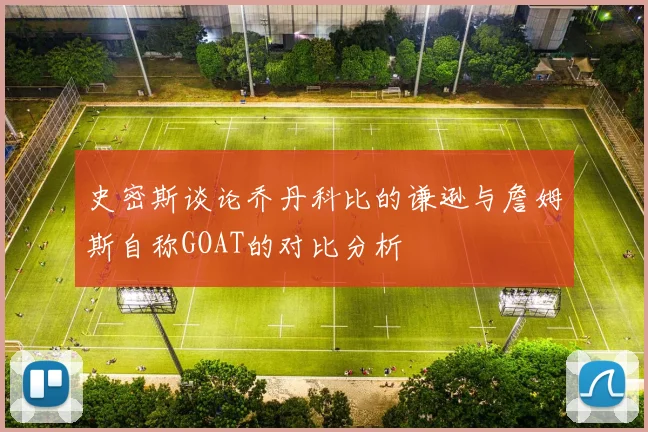 史密斯谈论乔丹科比的谦逊与詹姆斯自称GOAT的对比分析