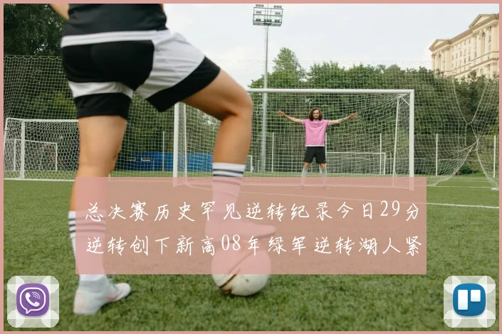 总决赛历史罕见逆转纪录今日29分逆转创下新高08年绿军逆转湖人紧随其后