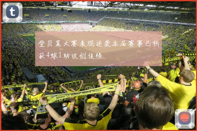 登贝莱大赛表现逆袭本届赛事已斩获4球1助攻创佳绩