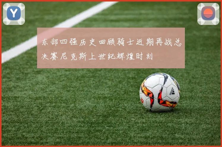 东部四强历史回顾骑士近期再战总决赛尼克斯上世纪辉煌时刻
